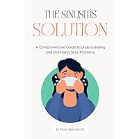 The Sinusitis Solution: A Comprehensive Guide to Understanding and Managing Sinus Problems The Sinusitis Solution: A Comprehensive Guide to Understanding and Managing Sinus Problems Paperback Kindle