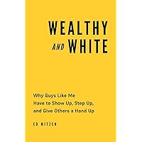 Wealthy and White: Why Guys Like Me Have to Show Up, Step Up, and Give Others a Hand Up