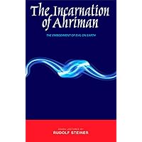 The Incarnation of Ahriman: The Embodiment of Evil on Earth: Seven Lectures Given Between October and December 1919 The Incarnation of Ahriman: The Embodiment of Evil on Earth: Seven Lectures Given Between October and December 1919 Paperback Kindle