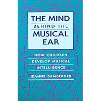 The Mind behind the Musical Ear: How Children Develop Musical Intelligence The Mind behind the Musical Ear: How Children Develop Musical Intelligence Hardcover Paperback