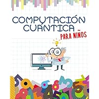 Computación Cuántica para Niños: Prepárate para el futuro | Libro educativo Para Niños | Ilustrado a Todo Color | Libro Grande (20 x 25 cm) (Spanish Edition)