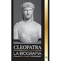 Cleopatra: La biografía y vida de la hija del Nilo egipcio y última reina de Egipto (Historia) (Spanish Edition)