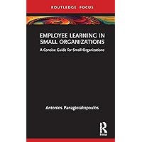 Employee Learning in Small Organizations: A Concise Guide for Small Organizations Employee Learning in Small Organizations: A Concise Guide for Small Organizations Hardcover Kindle