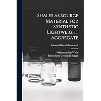 Shales as Source Material for Synthetic Lightweight Aggregate; Industrial Minerals Notes No. 9 Shales as Source Material for Synthetic Lightweight Aggregate; Industrial Minerals Notes No. 9 Paperback