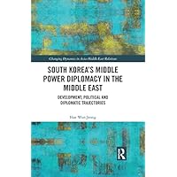 South Korea’s Middle Power Diplomacy in the Middle East: Development, Political and Diplomatic Trajectories (Changing Dynamics in Asia-Middle East Relations) South Korea’s Middle Power Diplomacy in the Middle East: Development, Political and Diplomatic Trajectories (Changing Dynamics in Asia-Middle East Relations) Kindle Hardcover Paperback