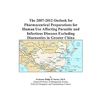 The 2007-2012 Outlook for Pharmaceutical Preparations for Human Use Affecting Parasitic and Infectious Diseases Excluding Diagnostics in Greater China