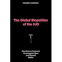 The Global Biopolitics of the IUD: How Science Constructs Contraceptive Users and Women's Bodies (Inside Technology) The Global Biopolitics of the IUD: How Science Constructs Contraceptive Users and Women's Bodies (Inside Technology) Paperback Kindle Hardcover