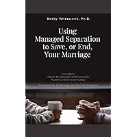 Using Managed Separation to Save, or End, Your Marriage: Two plans. A plan to reconcile. A plan to divorce amicably. Designed by a Marriage and Family Therapist. Using Managed Separation to Save, or End, Your Marriage: Two plans. A plan to reconcile. A plan to divorce amicably. Designed by a Marriage and Family Therapist. Kindle