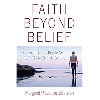 Faith Beyond Belief: Stories of Good People Who Left Their Church Behind Faith Beyond Belief: Stories of Good People Who Left Their Church Behind Paperback Kindle