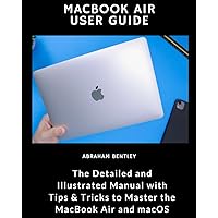 MacBook Air User Guide: The Detailed and Illustrated Manual with Tips & Tricks to Master the MacBook Air and macOS MacBook Air User Guide: The Detailed and Illustrated Manual with Tips & Tricks to Master the MacBook Air and macOS Paperback Kindle