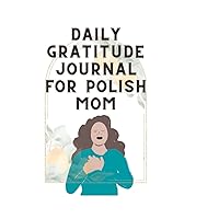 DAILY GRATITUDE JOURNAL FOR POLISH MOM: A Daily Guide for Polish and Non-Polish Women and Mom on Mindfulness, Positivity, Kindness Affirmation and Self Care.