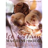 Ice Cream Machine Cookbook: Frozen Delights from Homemade Ice Creams and Sorbets to Sauces and Desserts Ice Cream Machine Cookbook: Frozen Delights from Homemade Ice Creams and Sorbets to Sauces and Desserts Hardcover Paperback