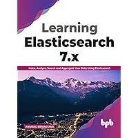 Learning Elasticsearch 7.x: Index, Analyze, Search and Aggregate Your Data Using Elasticsearch (English Edition) Learning Elasticsearch 7.x: Index, Analyze, Search and Aggregate Your Data Using Elasticsearch (English Edition) Kindle Paperback