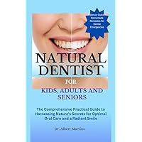 NATURAL DENTIST FOR KIDS, ADULTS AND SENIORS: The Comprehensive Practical Guide to Harnessing Nature's Secrets for Optimal Oral Care and a Radiant Smile NATURAL DENTIST FOR KIDS, ADULTS AND SENIORS: The Comprehensive Practical Guide to Harnessing Nature's Secrets for Optimal Oral Care and a Radiant Smile Kindle Paperback