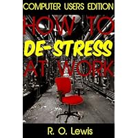 How To De Stress at Work: Computer Workers Edition Step-By-Step Guide To a Stress Free Workplace