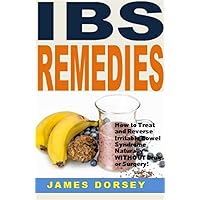 IBS Remedies: How to Treat and Reverse Irritable Bowel Syndrome Naturally -- WITHOUT Drugs or Surgery!