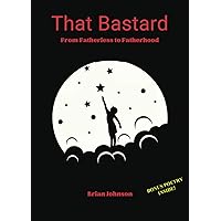 That Bastard: From Fatherless to Fatherhood That Bastard: From Fatherless to Fatherhood Paperback Kindle