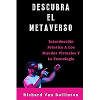 DESCUBRA EL METAVERSO: Introducción Práctica A Los Mundos Virtuales Y La Tecnología (Spanish Edition)