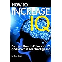 How to Increase IQ: Discover How to Raise Your IQ and Increase Your Intelligence How to Increase IQ: Discover How to Raise Your IQ and Increase Your Intelligence Paperback Kindle