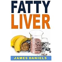 Fatty Liver: The Truth About Fatty Liver And What To Do About It ... Even If You Have Tried Everything And Nothing Has Worked Before!