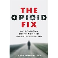 The Opioid Fix: America's Addiction Crisis and the Solution They Don't Want You to Have The Opioid Fix: America's Addiction Crisis and the Solution They Don't Want You to Have Hardcover Kindle