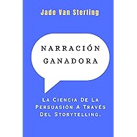 NARRACIÓN GANADORA: La Ciencia De La Persuasión A Través Del Storytelling. (Spanish Edition)