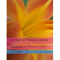 My High Risk Pregnancy Log Book: Gestational Diabetes, Blood Pressure, Meals, and Beverages - A 10 Week Log Book - Book One of Four (My High Risk Pregnancy Journey)