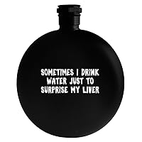 Sometimes I Drink Water Just To Surprise My Liver - Drinking Alcohol 5oz Round Flask