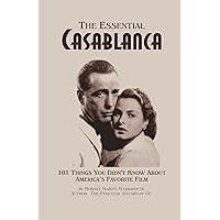 The Essential Casablanca: 101 Things You Didn't Know About America's Favorite Film