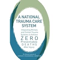 A National Trauma Care System: Integrating Military and Civilian Trauma Systems to Achieve Zero Preventable Deaths After Injury A National Trauma Care System: Integrating Military and Civilian Trauma Systems to Achieve Zero Preventable Deaths After Injury Paperback Kindle