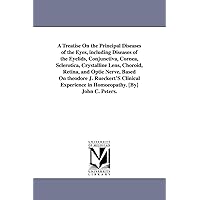 A treatise on the principal diseases of the eyes, including diseases of the eyelids, conjunctiva, cornea, sclerotica, crystalline lens, choroid, ... experience in homoeopathy. [By] John C. Pet A treatise on the principal diseases of the eyes, including diseases of the eyelids, conjunctiva, cornea, sclerotica, crystalline lens, choroid, ... experience in homoeopathy. [By] John C. Pet Paperback Leather Bound