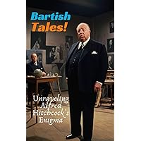 Bartish Tales: Unraveling Alfred Hitchcock's Enigma: Alfred Hitchcock: Hollywood's Master of Suspense Bartish Tales: Unraveling Alfred Hitchcock's Enigma: Alfred Hitchcock: Hollywood's Master of Suspense Kindle