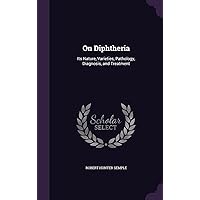 On Diphtheria: Its Nature, Varieties, Pathology, Diagnosis, and Treatment On Diphtheria: Its Nature, Varieties, Pathology, Diagnosis, and Treatment Hardcover Paperback