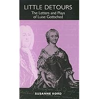 Little Detours: The Letters and Plays of Luise Gottsched [1713-1762] (Studies in German Literature Linguistics and Culture, 1) Little Detours: The Letters and Plays of Luise Gottsched [1713-1762] (Studies in German Literature Linguistics and Culture, 1) Hardcover