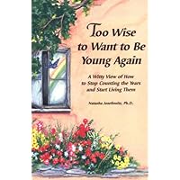 Too Wise to Want to Be Young Again: A Witty View of How to Stop Counting the Years and Start Living Them Too Wise to Want to Be Young Again: A Witty View of How to Stop Counting the Years and Start Living Them Paperback