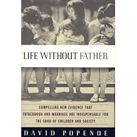Life Without Father: Compelling New Evidence That Fatherhood and Marriage Are Indispensable for the Good of Children and Society Life Without Father: Compelling New Evidence That Fatherhood and Marriage Are Indispensable for the Good of Children and Society Hardcover Paperback