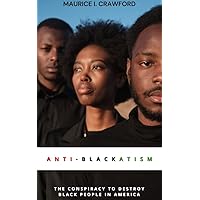 ANTI-BLACKATISM: THE CONSPIRACY TO DESTROY BLACK PEOPLE IN AMERICA ANTI-BLACKATISM: THE CONSPIRACY TO DESTROY BLACK PEOPLE IN AMERICA Kindle Hardcover Paperback