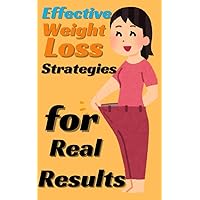 Effective Weight Loss Strategies for Real Results: Setting Realistic Goals Effective Weight Loss Strategies for Real Results: Setting Realistic Goals Kindle Paperback