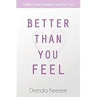 Better Than You Feel: Making Your Emotions Work For You Better Than You Feel: Making Your Emotions Work For You Paperback Kindle