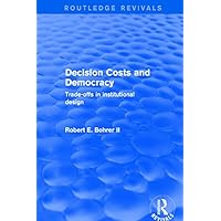 Decision Costs and Democracy: Trade-offs in Institutional Design (Routledge Revivals) Decision Costs and Democracy: Trade-offs in Institutional Design (Routledge Revivals) Kindle Hardcover Paperback