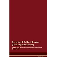 Reversing Bile Duct Cancer (Cholangiocarcinoma) The Raw Vegan Detoxification & Regeneration Workbook for Curing Patients.