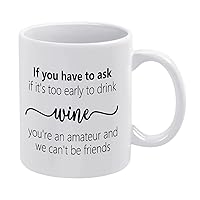 Novelty White Ceramic Coffee Mugs 11 Oz,If You Have to Ask If It's Too Early to Drink Wine You're An Amateur And We Can't Be Friends Funny Coffee Cup Graduation Gifts For Classmate Teacher
