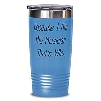 Because I Am the Musician. That's Why. Unique Gifts For Musician from Friends, Band, Orchestra, Conductor 20oz Light Blue Tumbler