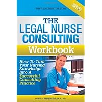 The Legal Nurse Consultant's Workbook: How to Turn Your Nursing Knowledge Into a Successful Consulting Practice The Legal Nurse Consultant's Workbook: How to Turn Your Nursing Knowledge Into a Successful Consulting Practice Paperback Kindle