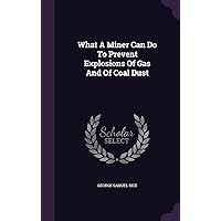 What A Miner Can Do To Prevent Explosions Of Gas And Of Coal Dust What A Miner Can Do To Prevent Explosions Of Gas And Of Coal Dust Hardcover Paperback