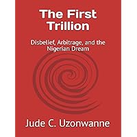 The First Trillion: Disbelief, Arbitrage, and the Nigerian Dream