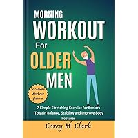 Morning Workout for Older Men: 7 Simple Stretching Exercise for Seniors to Gain Balance, Stability and Improve Body Postures Morning Workout for Older Men: 7 Simple Stretching Exercise for Seniors to Gain Balance, Stability and Improve Body Postures Kindle Paperback