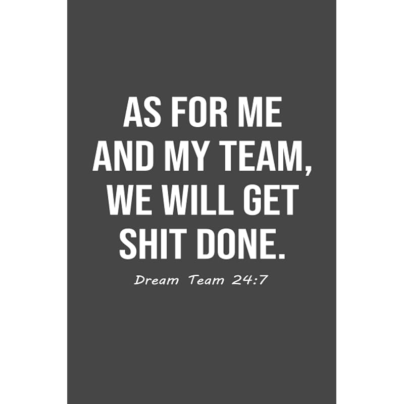 As for Me and My Team We Get Shit Done 
