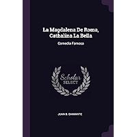 La Magdalena De Roma, Cathalina La Bella: Comedia Famosa La Magdalena De Roma, Cathalina La Bella: Comedia Famosa Paperback Leather Bound