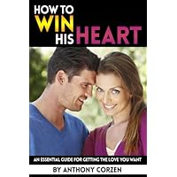 How to Win His Heart: An Essential Guide for Getting the Love You Want ~ ( How to Make Your Boyfriend Love You More | How to Make Your Husband Love You More ) How to Win His Heart: An Essential Guide for Getting the Love You Want ~ ( How to Make Your Boyfriend Love You More | How to Make Your Husband Love You More ) Paperback Kindle